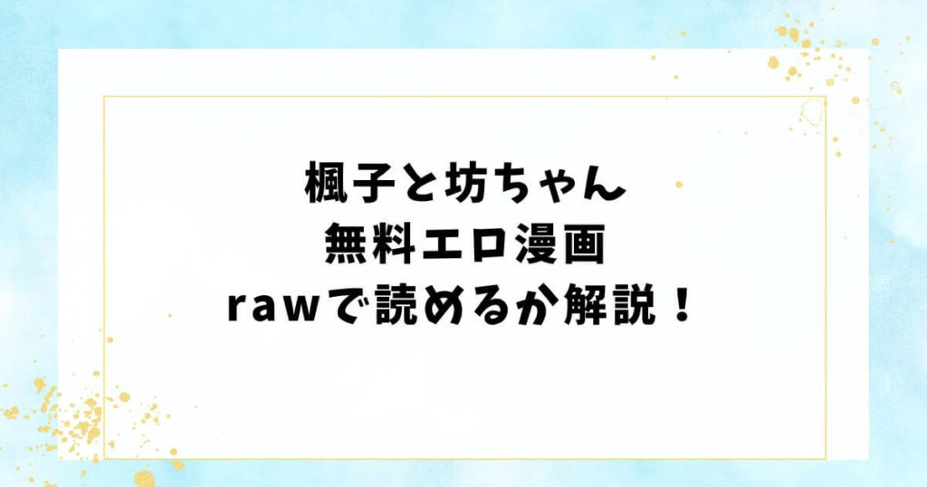 楓子と坊ちゃん無料エロ漫画rawで読めるか解説！